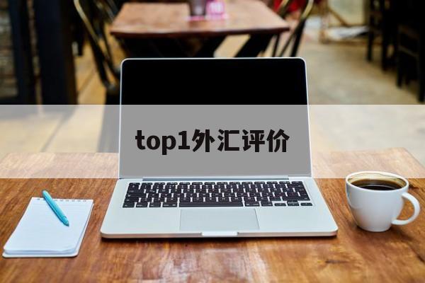 top1外汇评价(外汇top1怎么样)