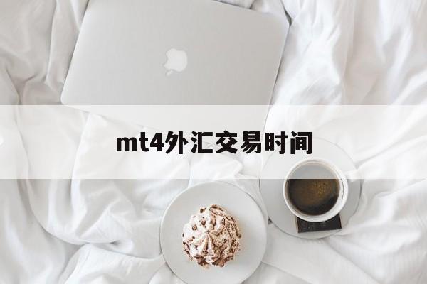 mt4外汇交易时间(mt4外汇交易交易平台)