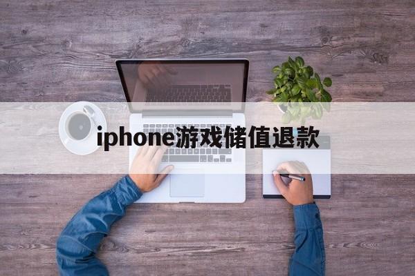 iphone游戏储值退款(苹果游戏充值退款了的话活动内没退怎么办)