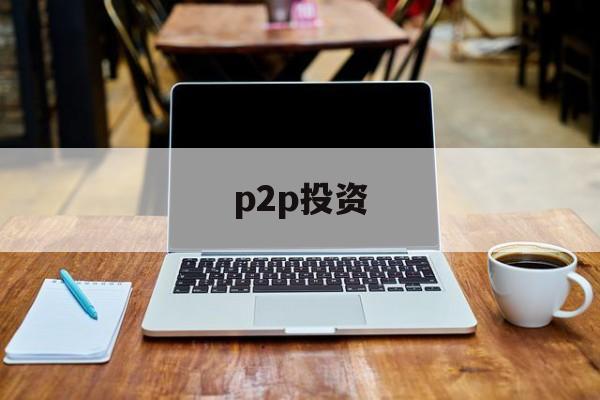 p2p投资(p2p投资理财平台)