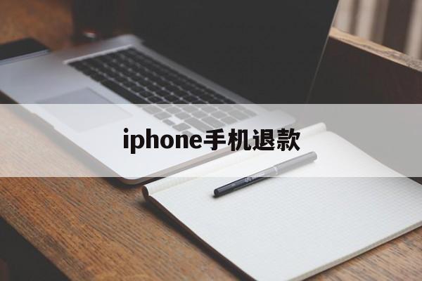 iphone手机退款(苹果手机退款绝对成功吗)