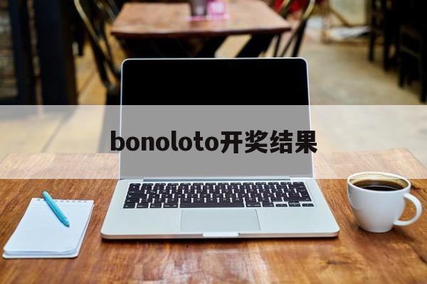 bonoloto开奖结果(loto max开奖结果查询)