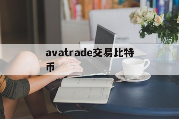 avatrade交易比特币(btctrade比特币交易网站)